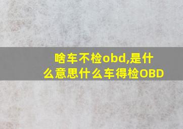 啥车不检obd,是什么意思什么车得检OBD