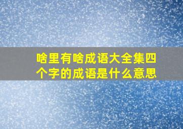 啥里有啥成语大全集四个字的成语是什么意思