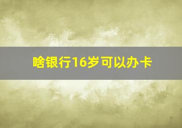 啥银行16岁可以办卡