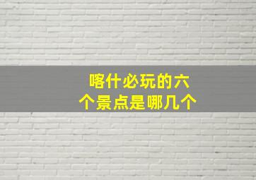 喀什必玩的六个景点是哪几个