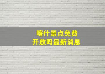 喀什景点免费开放吗最新消息