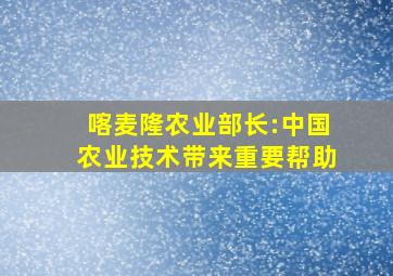 喀麦隆农业部长:中国农业技术带来重要帮助