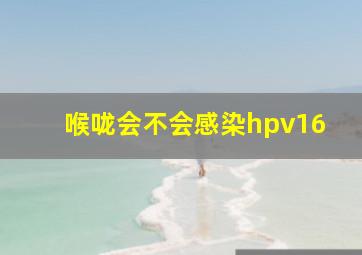 喉咙会不会感染hpv16