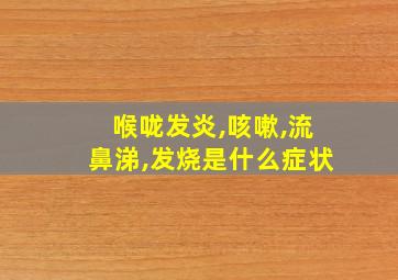 喉咙发炎,咳嗽,流鼻涕,发烧是什么症状