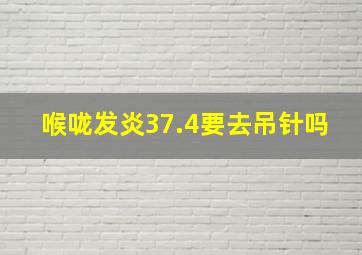 喉咙发炎37.4要去吊针吗