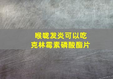 喉咙发炎可以吃克林霉素磷酸酯片