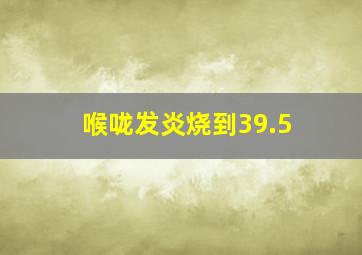 喉咙发炎烧到39.5