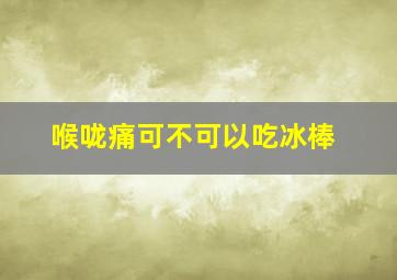 喉咙痛可不可以吃冰棒