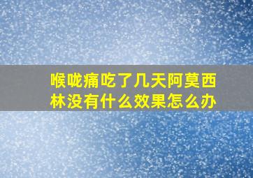 喉咙痛吃了几天阿莫西林没有什么效果怎么办