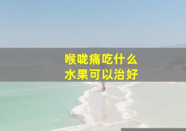 喉咙痛吃什么水果可以治好