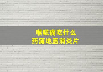 喉咙痛吃什么药蒲地蓝消炎片