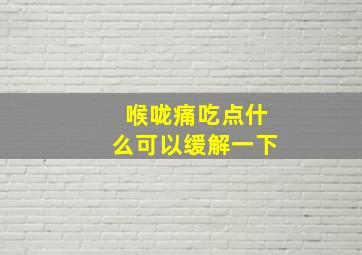 喉咙痛吃点什么可以缓解一下