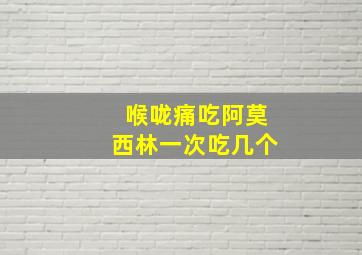 喉咙痛吃阿莫西林一次吃几个