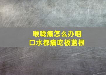 喉咙痛怎么办咽口水都痛吃板蓝根