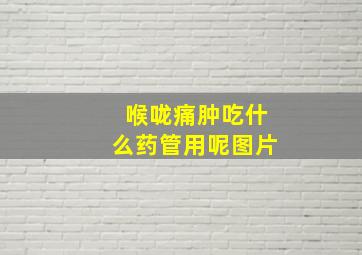 喉咙痛肿吃什么药管用呢图片