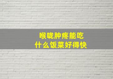 喉咙肿疼能吃什么饭菜好得快