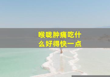 喉咙肿痛吃什么好得快一点