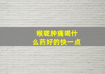 喉咙肿痛喝什么药好的快一点