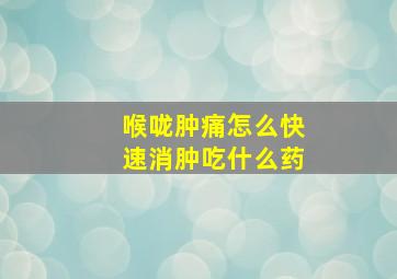 喉咙肿痛怎么快速消肿吃什么药