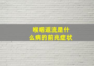 喉咽返流是什么病的前兆症状