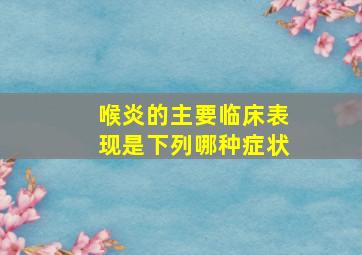 喉炎的主要临床表现是下列哪种症状