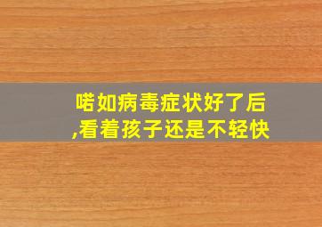 喏如病毒症状好了后,看着孩子还是不轻快