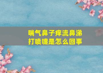 喘气鼻子痒流鼻涕打喷嚏是怎么回事