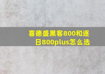 喜德盛黑客800和逐日800plus怎么选