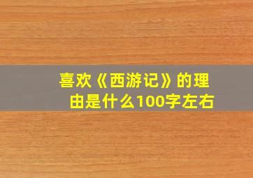 喜欢《西游记》的理由是什么100字左右