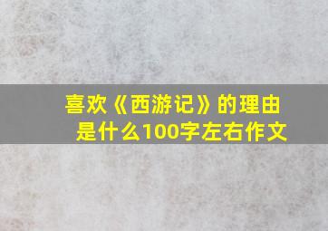 喜欢《西游记》的理由是什么100字左右作文