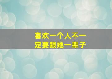 喜欢一个人不一定要跟她一辈子