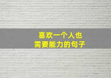 喜欢一个人也需要能力的句子