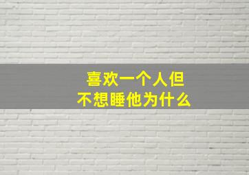 喜欢一个人但不想睡他为什么