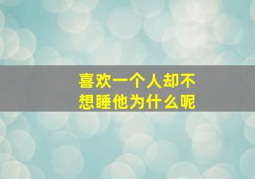 喜欢一个人却不想睡他为什么呢