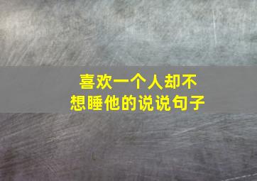 喜欢一个人却不想睡他的说说句子