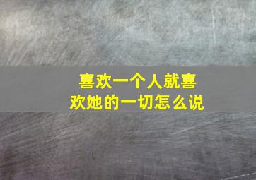 喜欢一个人就喜欢她的一切怎么说