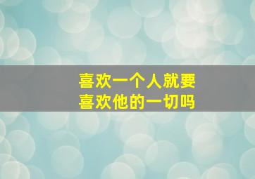 喜欢一个人就要喜欢他的一切吗