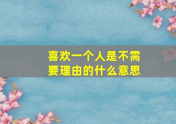 喜欢一个人是不需要理由的什么意思