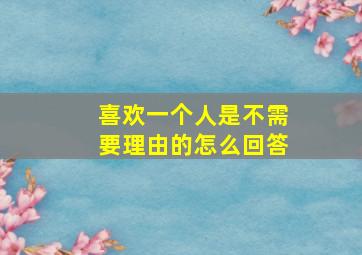 喜欢一个人是不需要理由的怎么回答