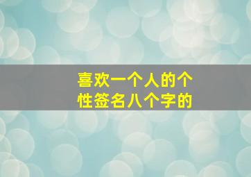 喜欢一个人的个性签名八个字的