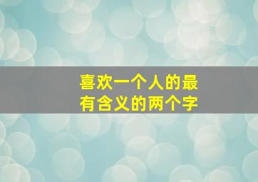 喜欢一个人的最有含义的两个字