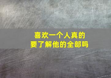 喜欢一个人真的要了解他的全部吗