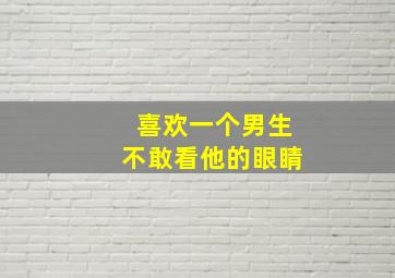 喜欢一个男生不敢看他的眼睛