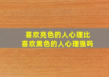 喜欢亮色的人心理比喜欢黑色的人心理强吗