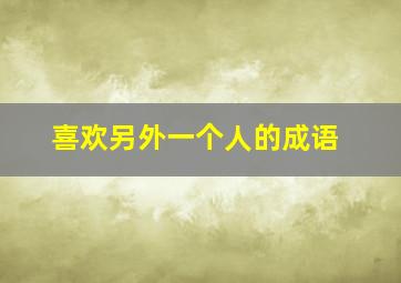 喜欢另外一个人的成语