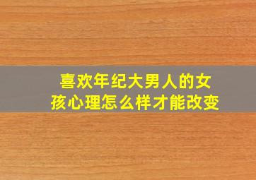 喜欢年纪大男人的女孩心理怎么样才能改变