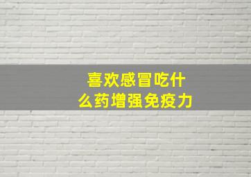 喜欢感冒吃什么药增强免疫力