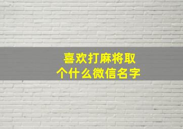 喜欢打麻将取个什么微信名字