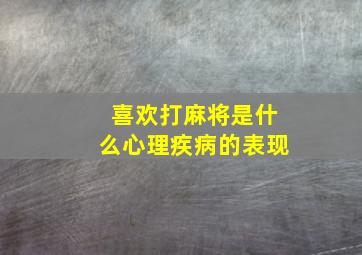 喜欢打麻将是什么心理疾病的表现