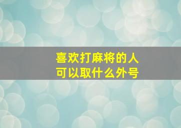 喜欢打麻将的人可以取什么外号